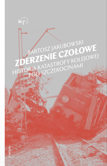 Bartosz Jakubowski: Zderzenie czołowe. Historia katastrofy pod Szczekocinami