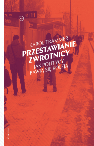 "Przestawianie zwrotnicy. Jak politycy bawią się koleją" | Karol Trammer okładka książki
