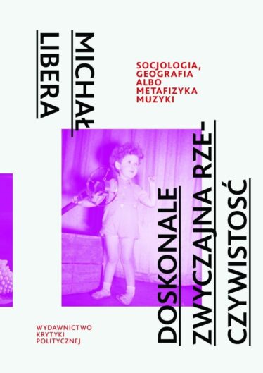 okładka "Doskonale zwyczajna rzeczywistość. Socjologia, geografia albo metafizyka muzyki" Michał Libera