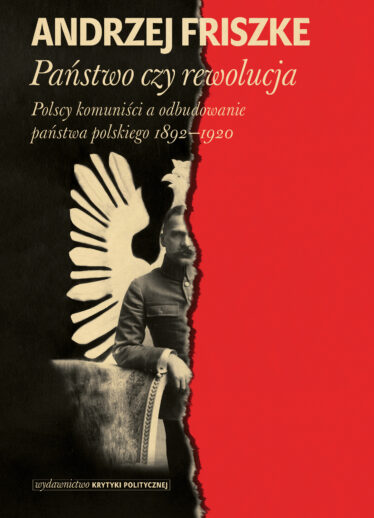 okładka książki "Państwo czy rewolucja. Polscy komuniści a odbudowanie państwa polskiego 1892-1920" Andrzej Friszke