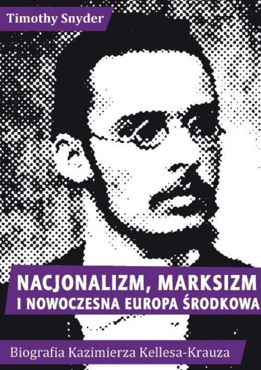 okładka książki "Nacjonalizm, marksizm i nowoczesna Europa Środkowa. Biografia Kazimierza Kelles-Krauza (1872–1905)"