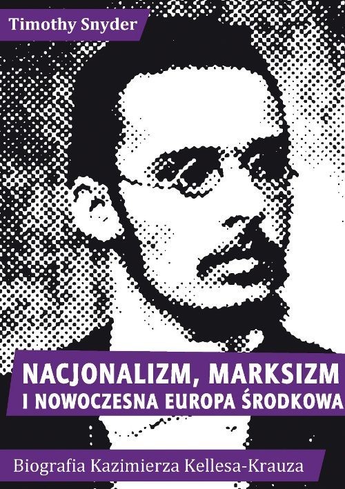 okładka książki "Nacjonalizm, marksizm i nowoczesna Europa Środkowa. Biografia Kazimierza Kelles-Krauza (1872–1905)"