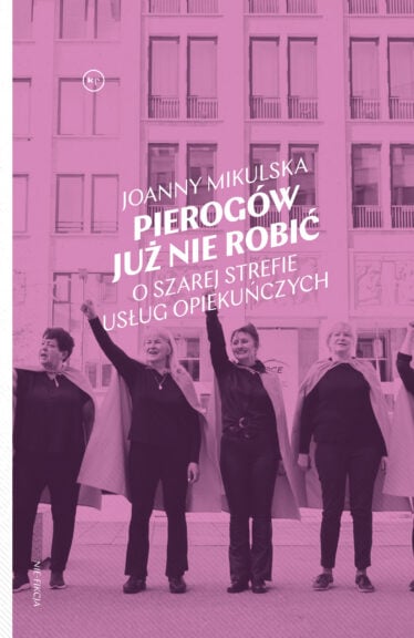 Joanna Mikulska "Pierogów już nie robię. O szarej strefie usług opiekuńczych"