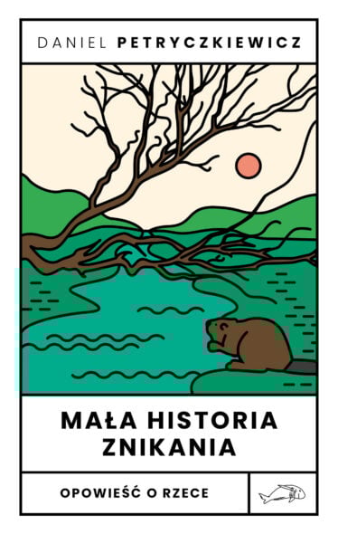Daniel Petryczkiewicz "Mała historia znikania. Opowieść o Rzece" okładka