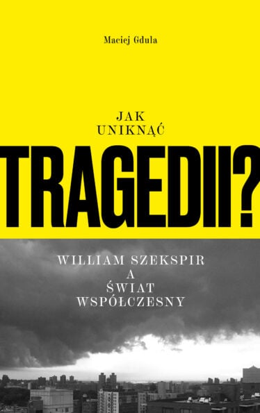 Okładka książki Macieja Gduli "Jak uniknąć tragedii? William Szekspir a świat współczesny"