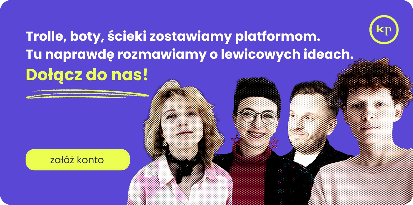 Rekrutacyjny baner w fioletowym tle z czterema osobami w stylu dot art. Na górze białe napisy: 'Trolle, boty, ścieki zostawiamy platformom. Tu naprawdę rozmawiamy o lewicowych ideach.' Żółty napis 'Dołącz do nas!' podkreślony żółtą kreską. W lewym dolnym rogu żółty przycisk 'załóż konto', a w prawym górnym rogu logo kp.