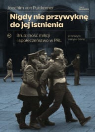 Nigdy nie przywyknę do jej istnienia. Brutalność milicji i społeczeństwo w PRL